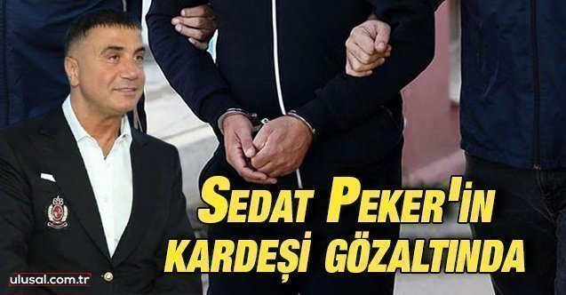 Sedat Peker’in kardeşi Atilla Peker Muğla’da gözaltına alındı