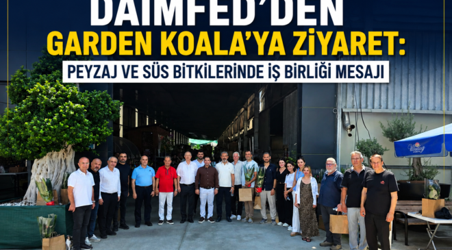 DAİMFED’DEN GARDEN KOALA’YA ZİYARET PEYZAJ VE SÜS BİTKİLERİNDE İŞ BİRLİĞİ MESAJI